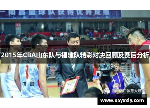 2015年CBA山东队与福建队精彩对决回顾及赛后分析