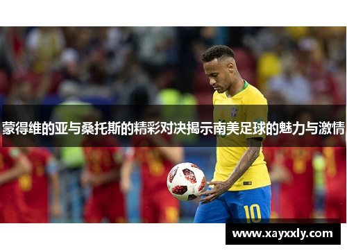 蒙得维的亚与桑托斯的精彩对决揭示南美足球的魅力与激情