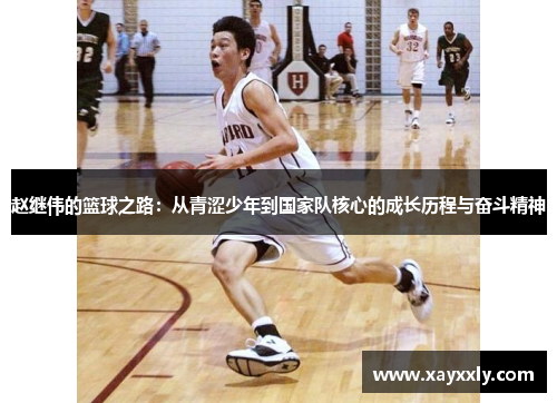 赵继伟的篮球之路：从青涩少年到国家队核心的成长历程与奋斗精神