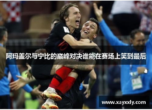 阿玛盖尔与宁比的巅峰对决谁能在赛场上笑到最后