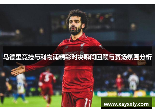 马德里竞技与利物浦精彩对决瞬间回顾与赛场氛围分析