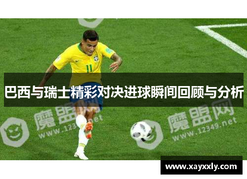 巴西与瑞士精彩对决进球瞬间回顾与分析