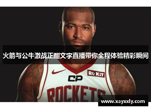 火箭与公牛激战正酣文字直播带你全程体验精彩瞬间