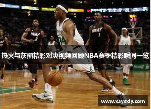 热火与灰熊精彩对决视频回顾NBA赛季精彩瞬间一览
