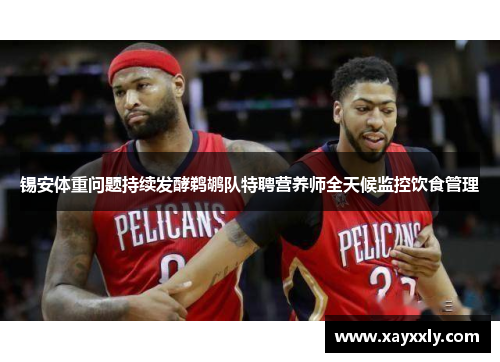 锡安体重问题持续发酵鹈鹕队特聘营养师全天候监控饮食管理