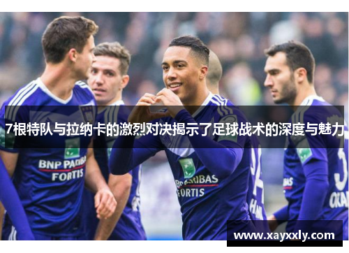 7根特队与拉纳卡的激烈对决揭示了足球战术的深度与魅力