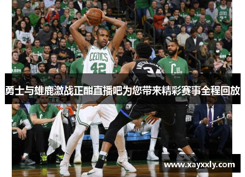 勇士与雄鹿激战正酣直播吧为您带来精彩赛事全程回放