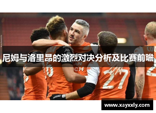 尼姆与洛里昂的激烈对决分析及比赛前瞻